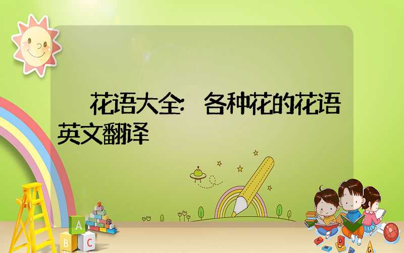 花语大全:各种花的花语英文翻译